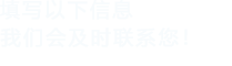 填寫(xiě)以下信息給我們我們會(huì)盡快與您聯(lián)系！